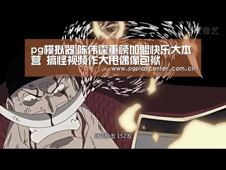 pg模拟器|陈伟霆重磅加盟快乐大本营 搞怪视频作大甩偶像包袱