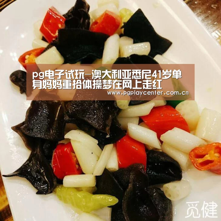 pg电子试玩-澳大利亚悉尼41岁单身妈妈重拾体操梦在网上走红
