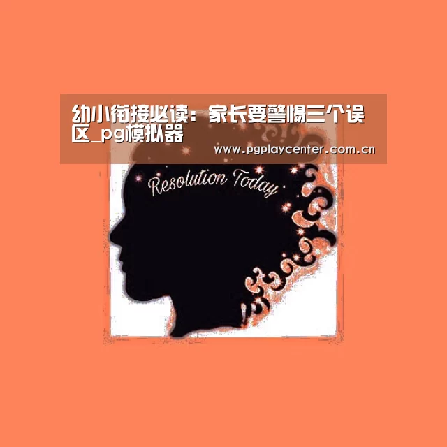 幼小衔接必读：家长要警惕三个误区_pg模拟器