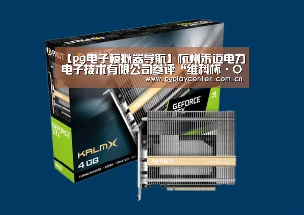 【pg电子模拟器导航】杭州禾迈电力电子技术有限公司参评“维科杯·OFweek2019卓越光伏逆变器供应商”(图2) pg模拟器