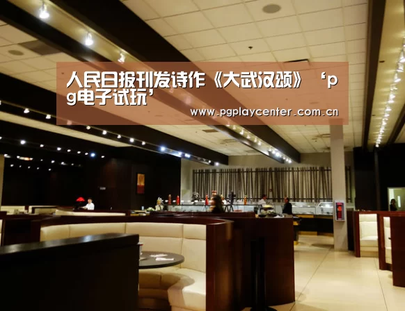 人民日报刊发诗作《大武汉颂》‘pg电子试玩’