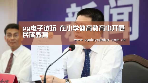 pg电子试玩_在小学体育教育中开展民族教育