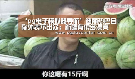 ‘pg电子模拟器导航’迪丽热巴自称外表不出众:新疆有很多漂亮女孩(图3) pg模拟器