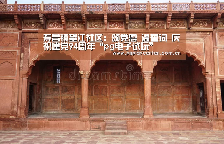寿昌镇望江社区:颂党恩 温誓词 庆祝建党94周年“pg电子试玩”(图3) pg模拟器在线试玩