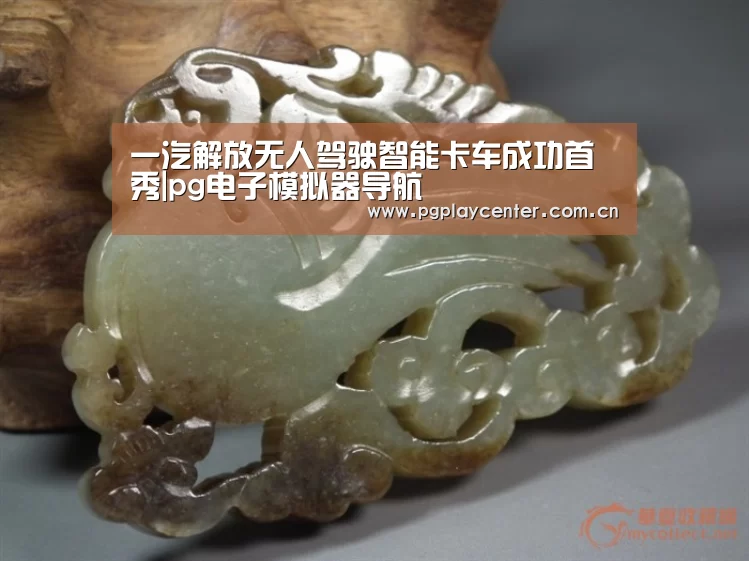 一汽解放无人驾驶智能卡车成功首秀|pg电子模拟器导航