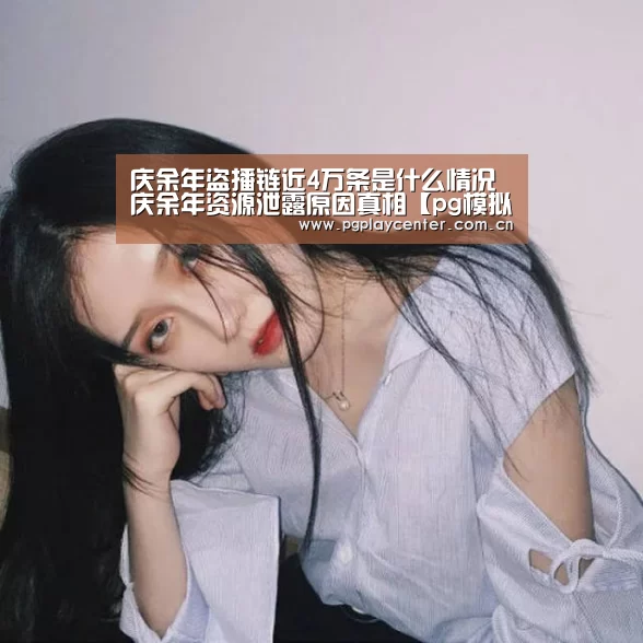 庆余年盗播链近4万条是什么情况 庆余年资源泄露原因真相【pg模拟器】