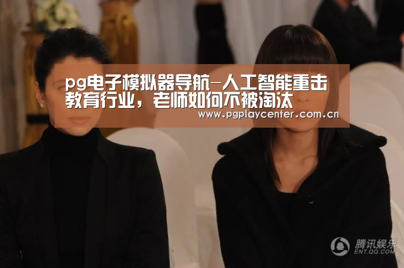 pg电子模拟器导航-人工智能重击教育行业，老师如何不被淘汰