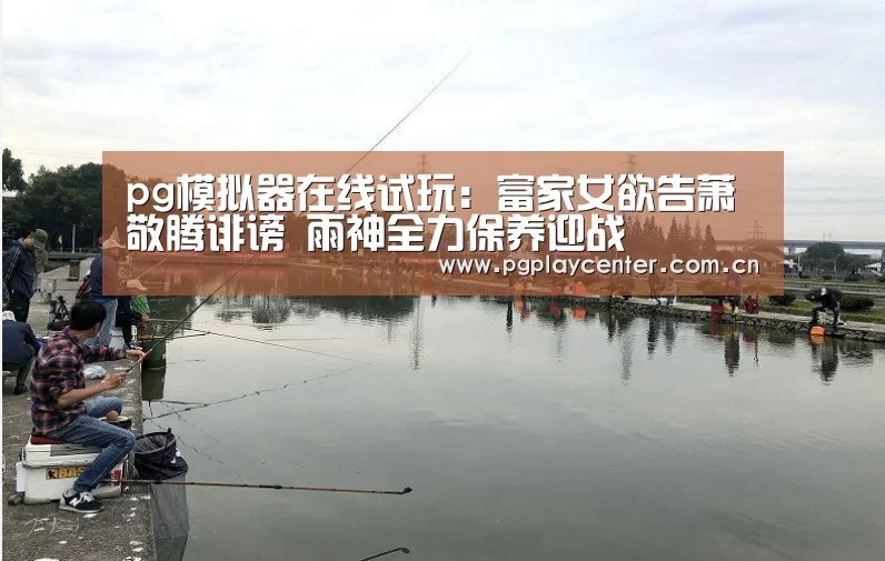 pg模拟器在线试玩：富家女欲告萧敬腾诽谤 雨神全力保养迎战