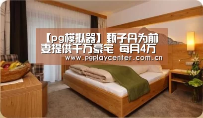 【pg模拟器】甄子丹为前妻提供千万豪宅 每月4万生活费
