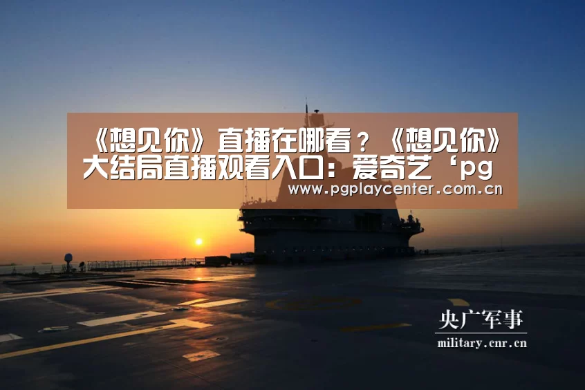 《想见你》直播在哪看？《想见你》大结局直播观看入口：爱奇艺‘pg模拟器在线试玩’