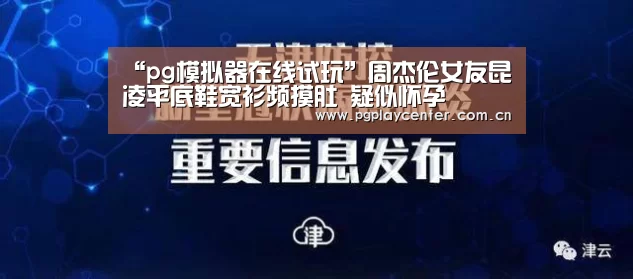 “pg模拟器在线试玩”周杰伦女友昆凌平底鞋宽衫频摸肚 疑似怀