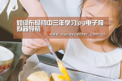 如何布局初中三年学习|pg电子模拟器导航